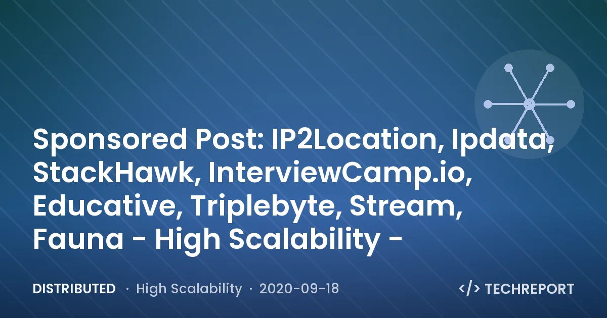 Distributed — Sponsored Post: IP2Location, Ipdata, StackHawk, InterviewCamp.io, Educative, Triplebyte, Stream, Fauna - High Scalability -