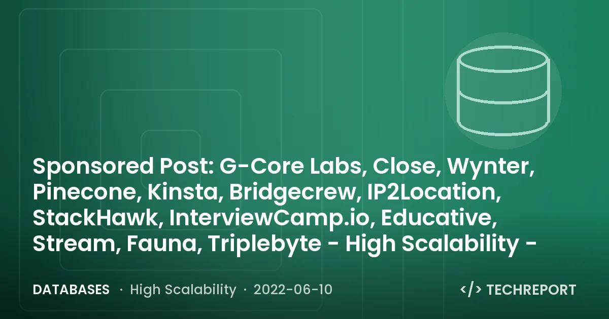 Databases — Sponsored Post: G-Core Labs, Close, Wynter, Pinecone, Kinsta, Bridgecrew, IP2Location, StackHawk, InterviewCamp.io, Educative, Stream, Fauna, Triplebyte - High Scalability -