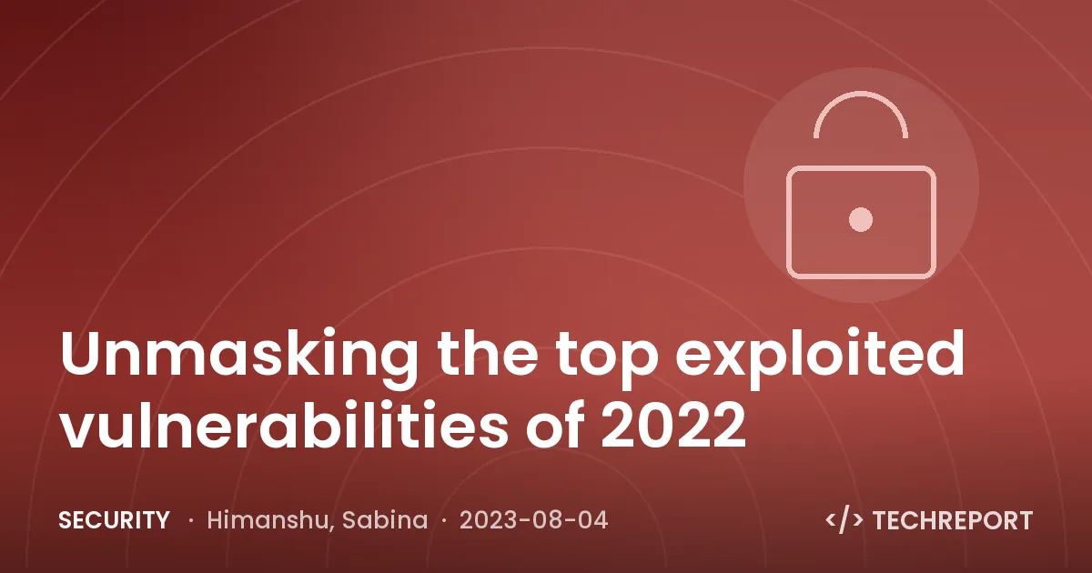 Security — Unmasking the top exploited vulnerabilities of 2022