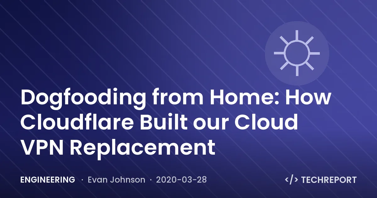 Engineering — Dogfooding from Home: How Cloudflare Built our Cloud VPN Replacement