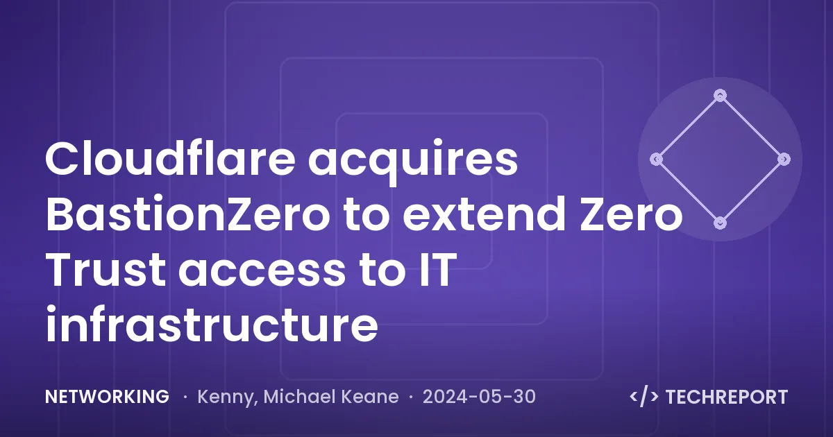 Cloudflare acquires BastionZero to extend Zero Trust access to IT infrastructure