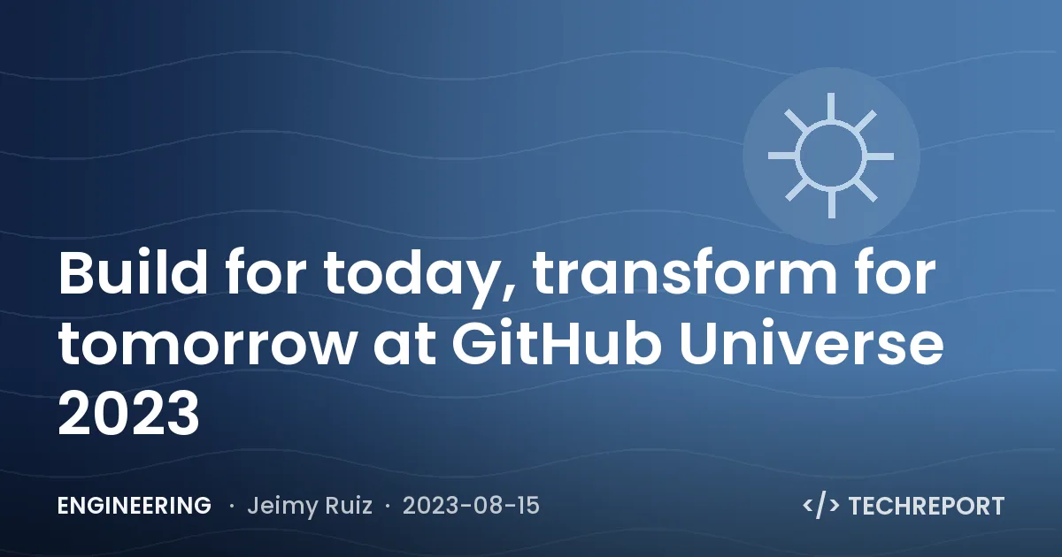 Engineering — Build for today, transform for tomorrow at GitHub Universe 2023