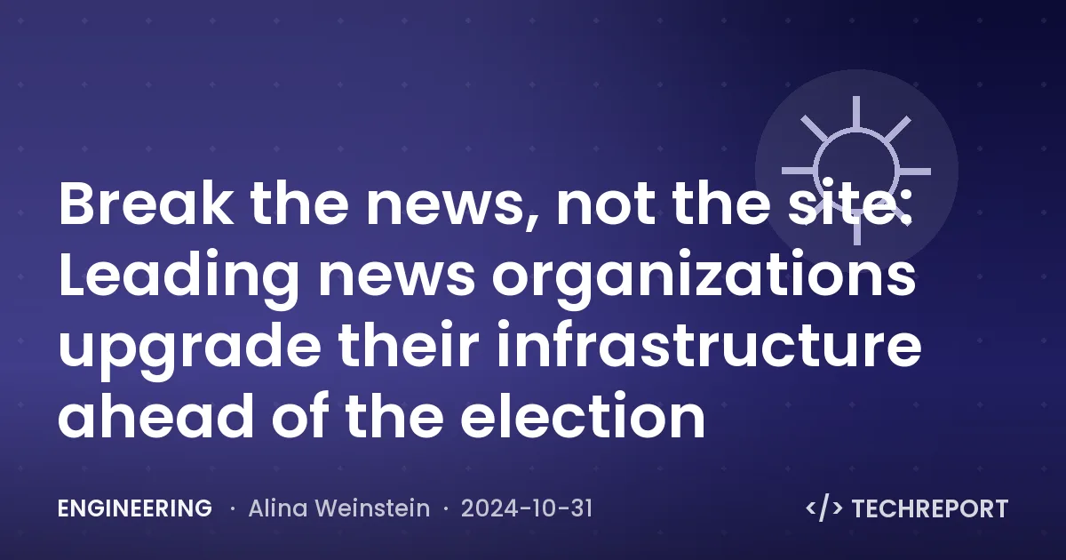 Break the news, not the site: Leading news organizations upgrade their infrastructure ahead of the election