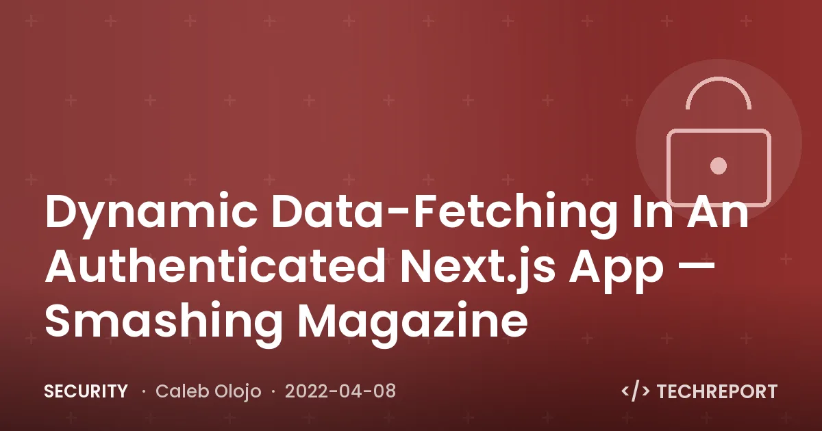 Security — Dynamic Data-Fetching In An Authenticated Next.js App — Smashing Magazine