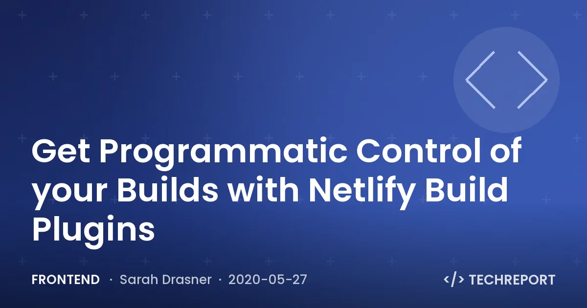 Get Programmatic Control of your Builds with Netlify Build Plugins
