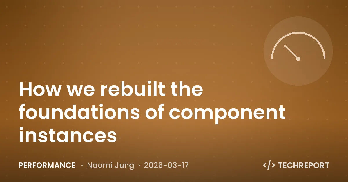 Performance — How we rebuilt the foundations of component instances