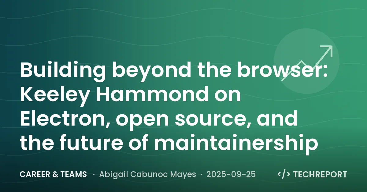 Career & Teams — Building beyond the browser: Keeley Hammond on Electron, open source, and the future of maintainership