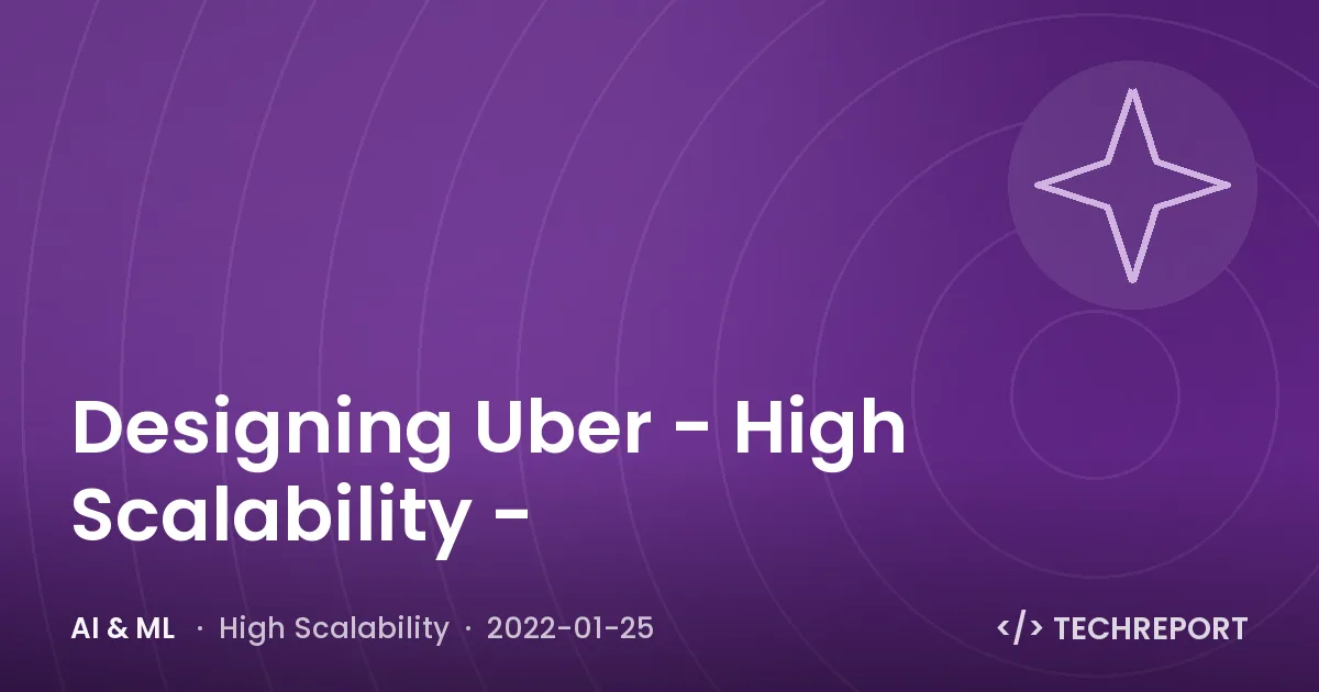 AI & ML — Designing Uber - High Scalability -