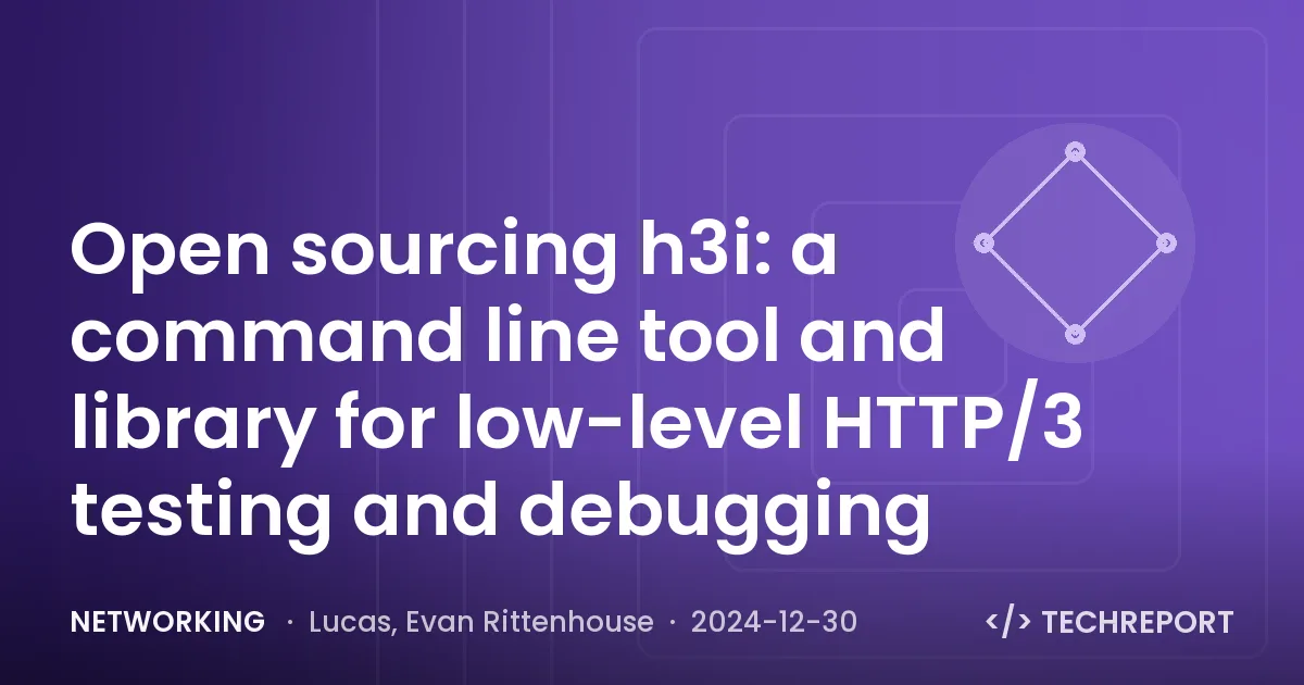 Networking — Open sourcing h3i: a command line tool and library for low-level HTTP/3 testing and debugging