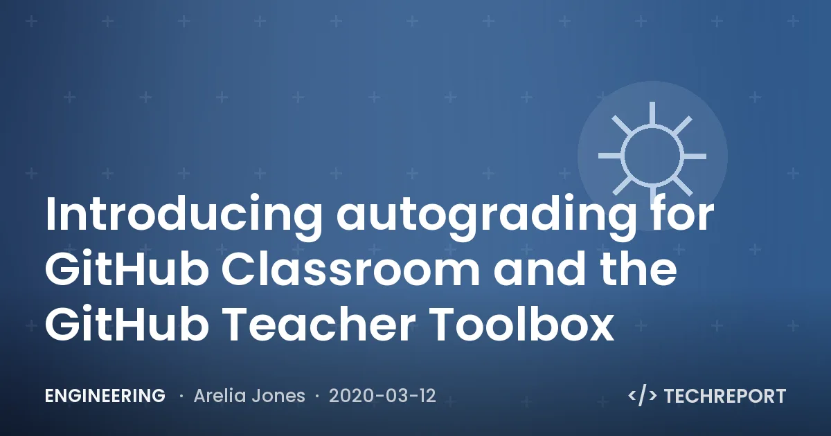 Engineering — Introducing autograding for GitHub Classroom and the GitHub Teacher Toolbox