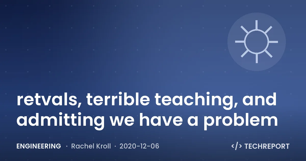 Engineering — retvals, terrible teaching, and admitting we have a problem