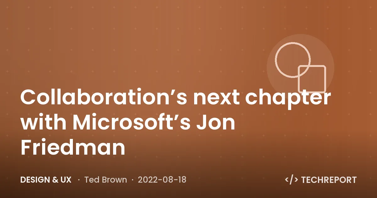 Design & UX — Collaboration’s next chapter with Microsoft’s Jon Friedman