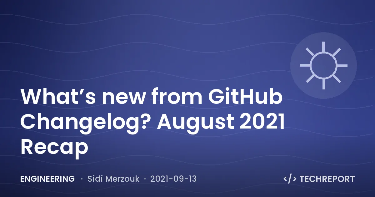 Engineering — What’s new from GitHub Changelog? August 2021 Recap
