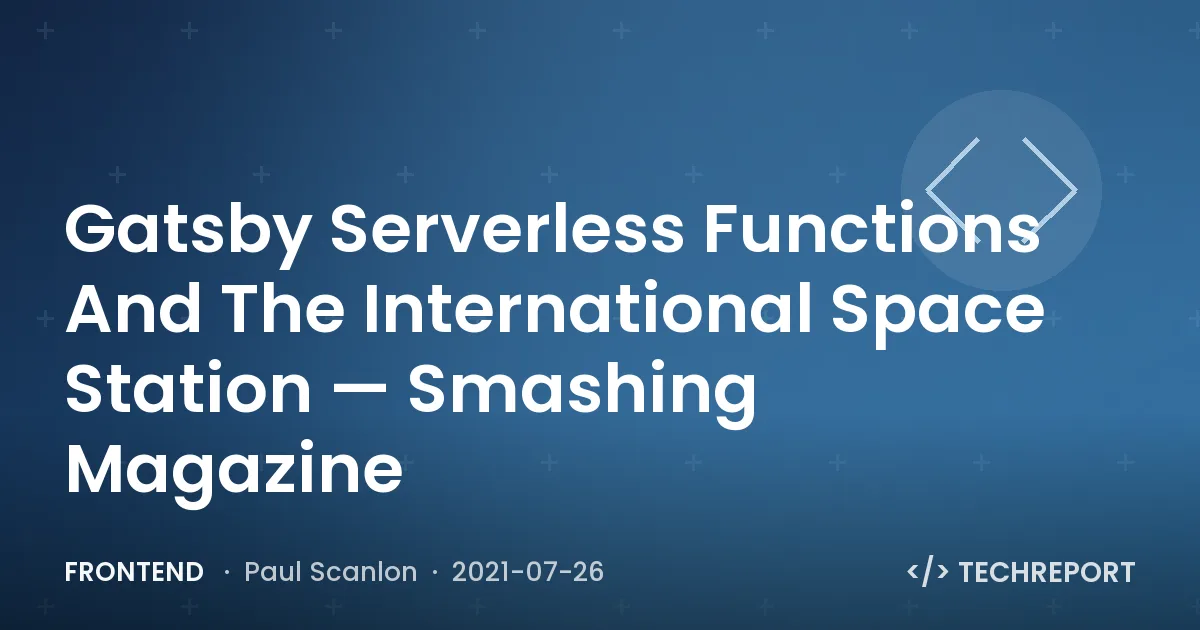 Frontend — Gatsby Serverless Functions And The International Space Station — Smashing Magazine