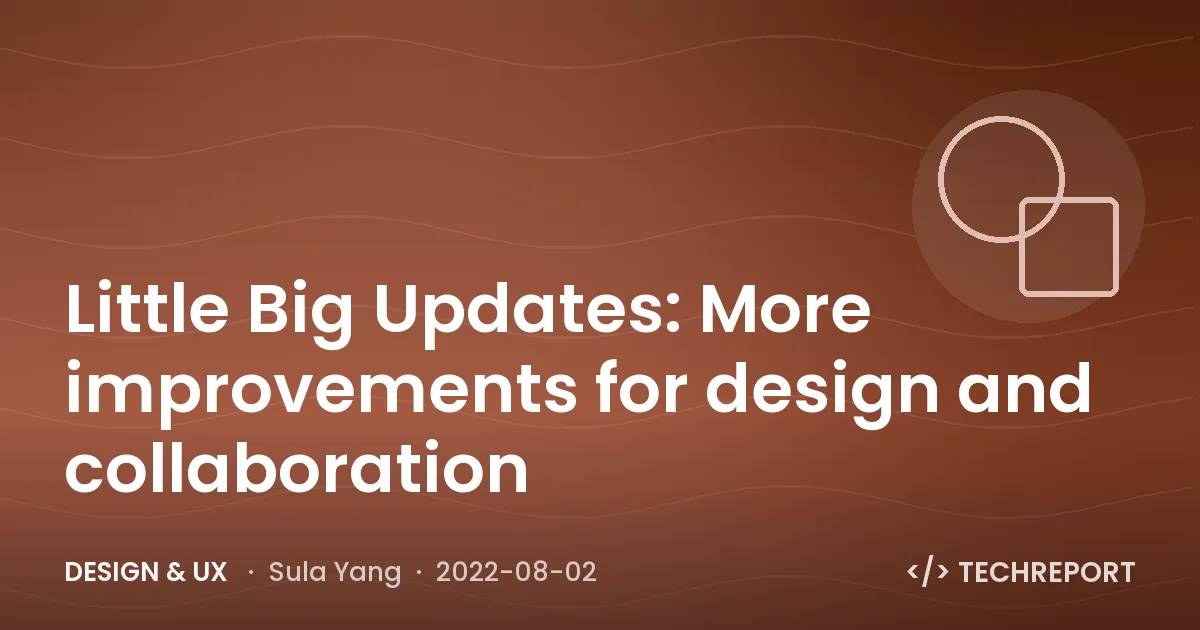 Design & UX — Little Big Updates: More improvements for design and collaboration