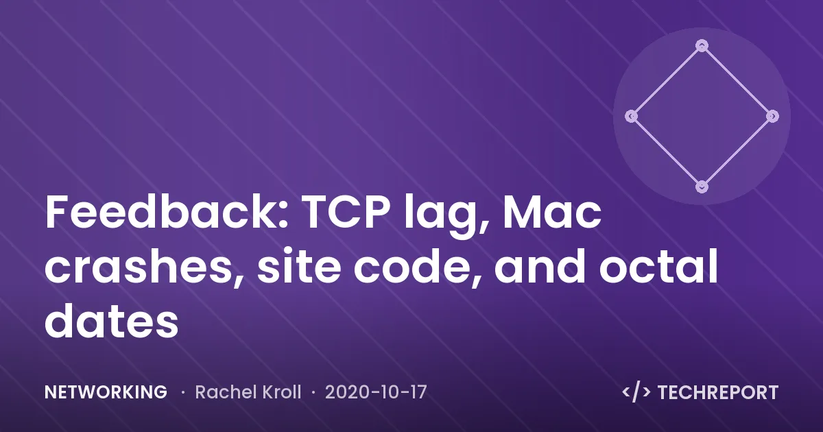 Networking — Feedback: TCP lag, Mac crashes, site code, and octal dates