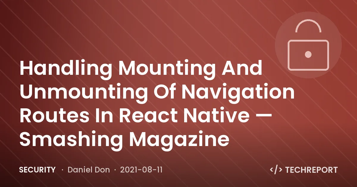 Security — Handling Mounting And Unmounting Of Navigation Routes In React Native — Smashing Magazine