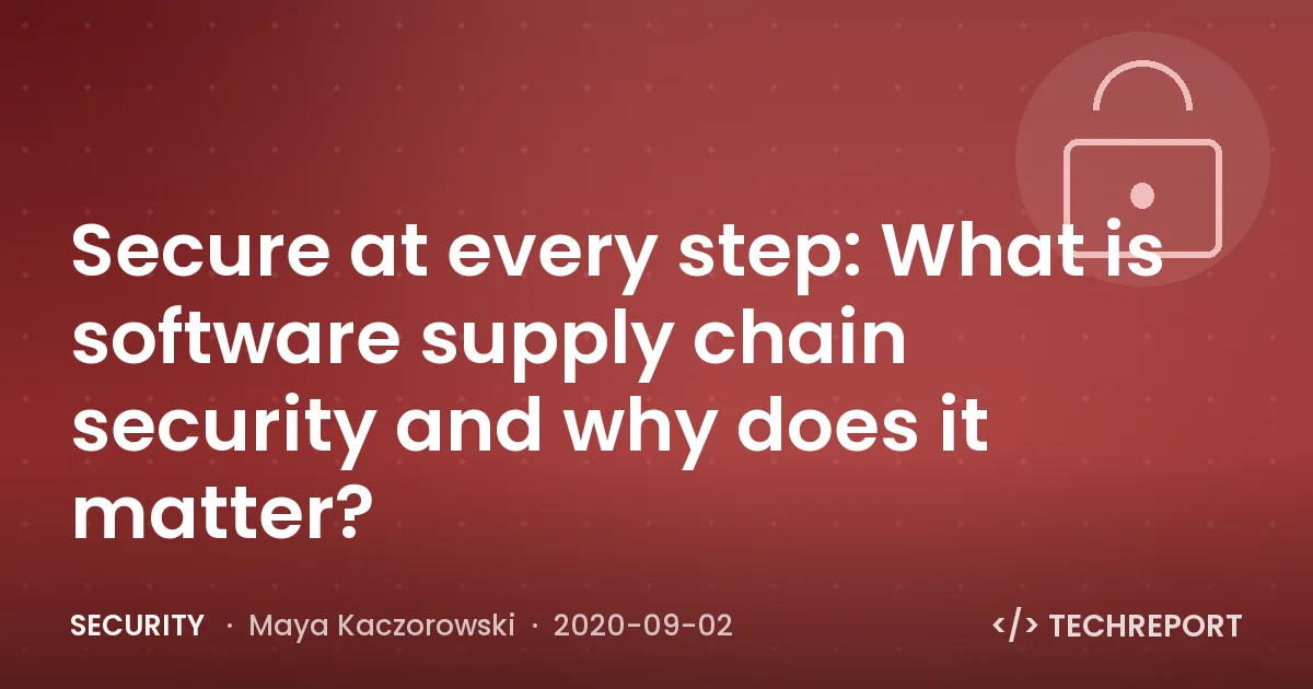 Security — Secure at every step: What is software supply chain security and why does it matter?