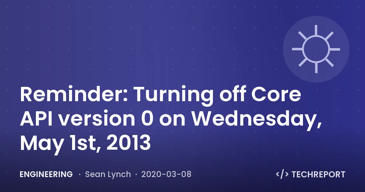 Engineering — Reminder: Turning off Core API version 0 on Wednesday, May 1st, 2013