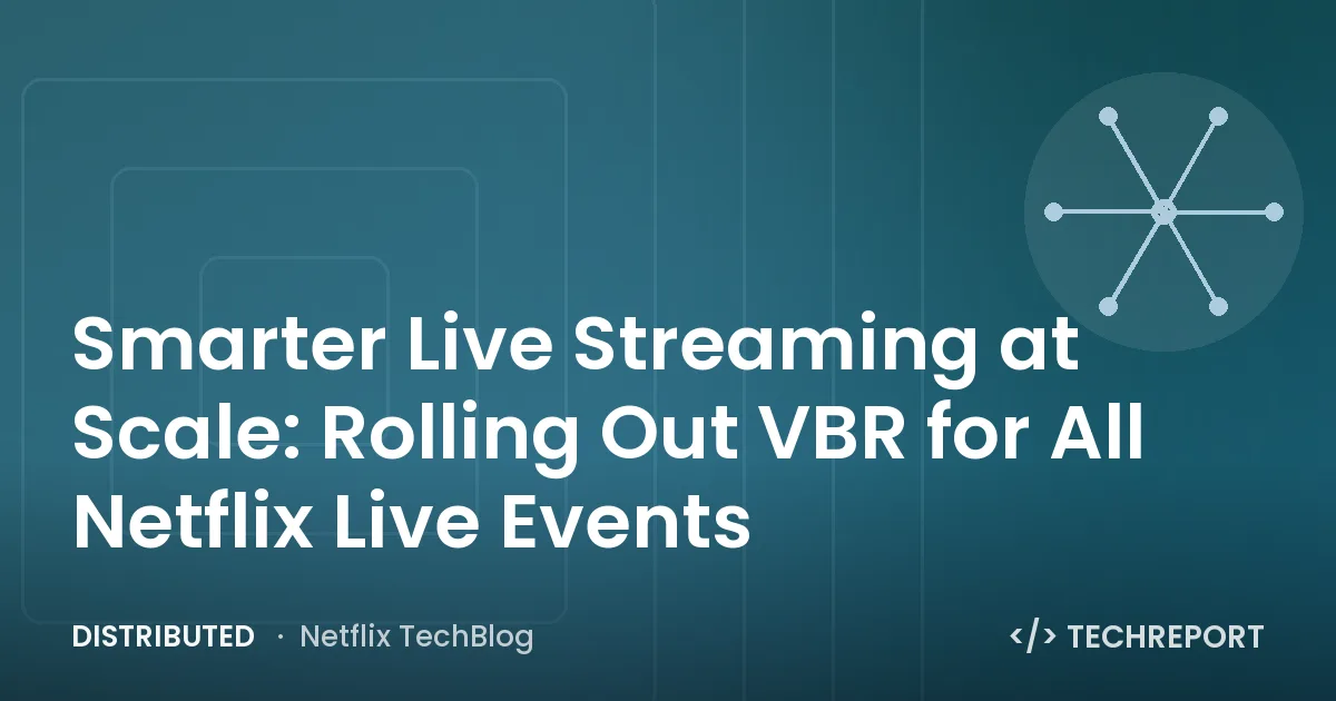 Distributed — Smarter Live Streaming at Scale: Rolling Out VBR for All Netflix Live Events