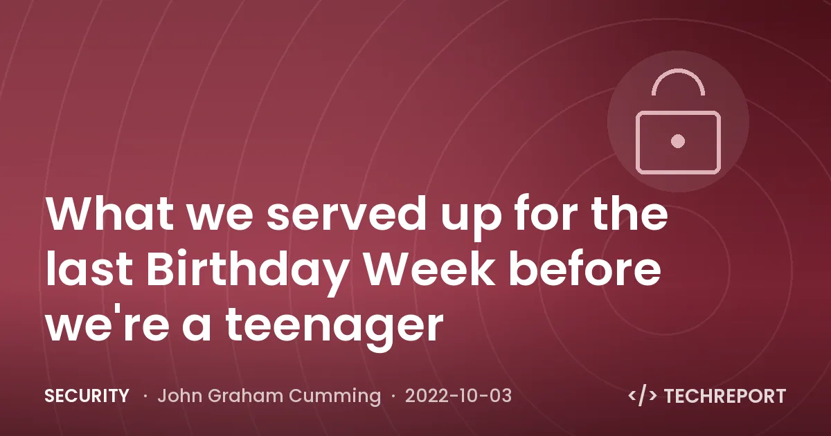 Security — What we served up for the last Birthday Week before we're a teenager