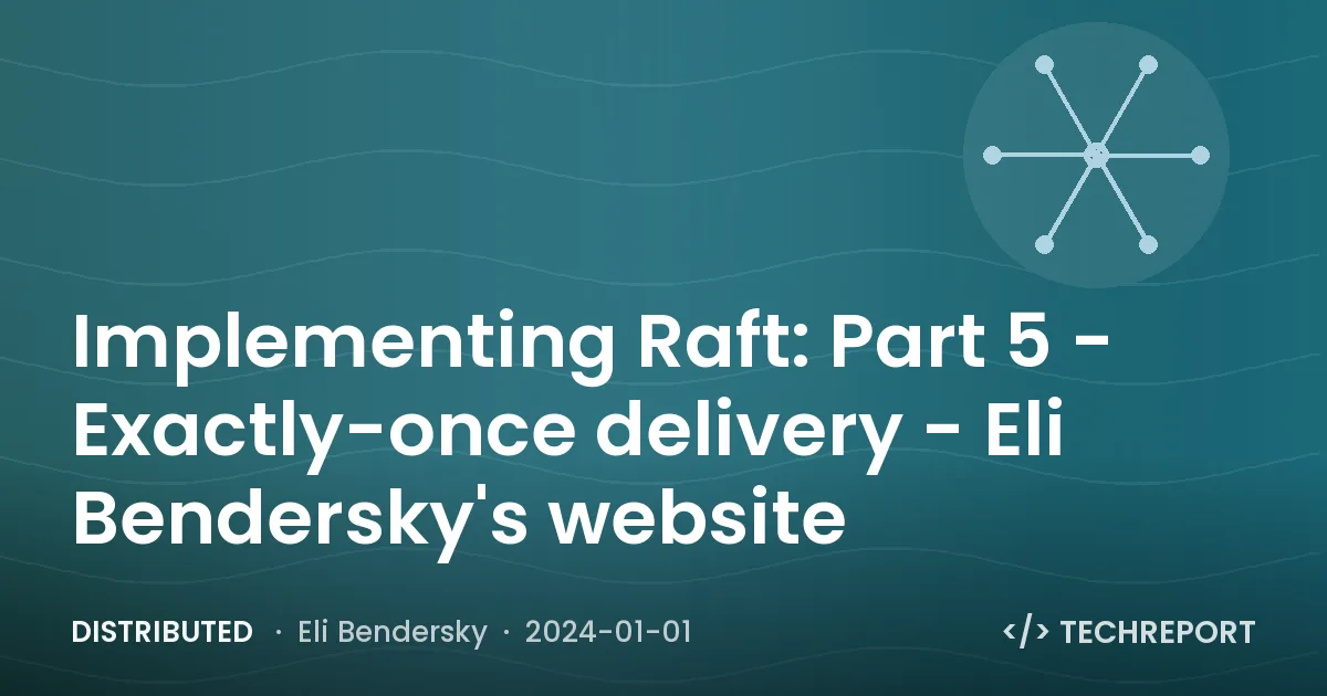 Distributed — Implementing Raft: Part 5 - Exactly-once delivery - Eli Bendersky's website