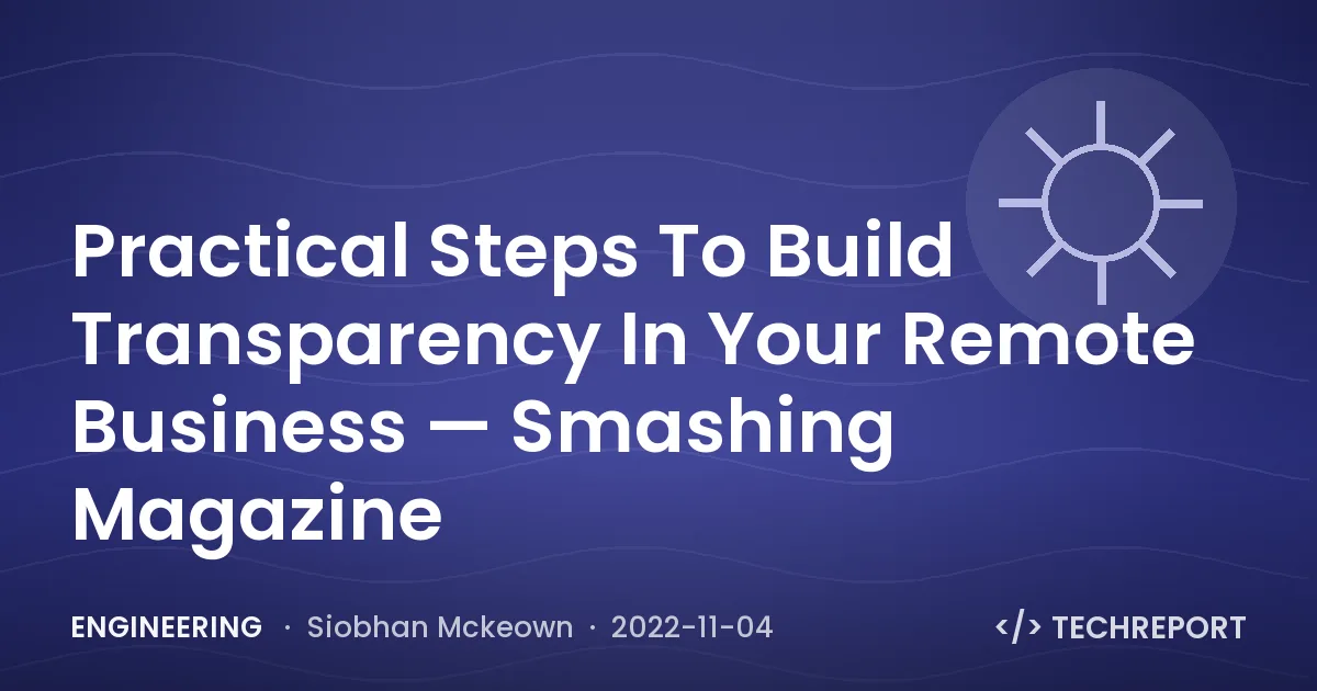 Engineering — Practical Steps To Build Transparency In Your Remote Business — Smashing Magazine