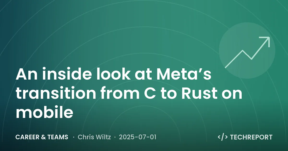 Career & Teams — An inside look at Meta’s transition from C to Rust on mobile