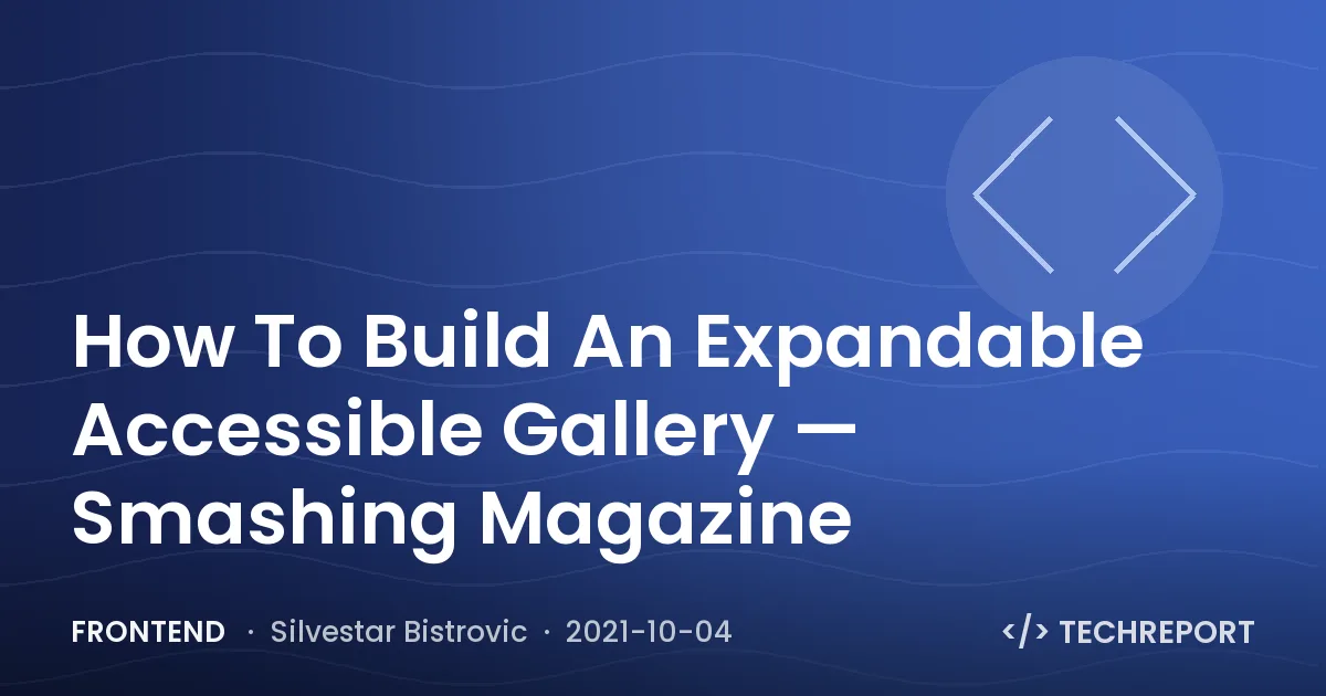 Frontend — How To Build An Expandable Accessible Gallery — Smashing Magazine