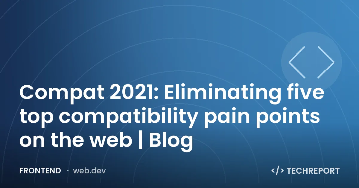 Frontend — Compat 2021: Eliminating five top compatibility pain points on the web | Blog