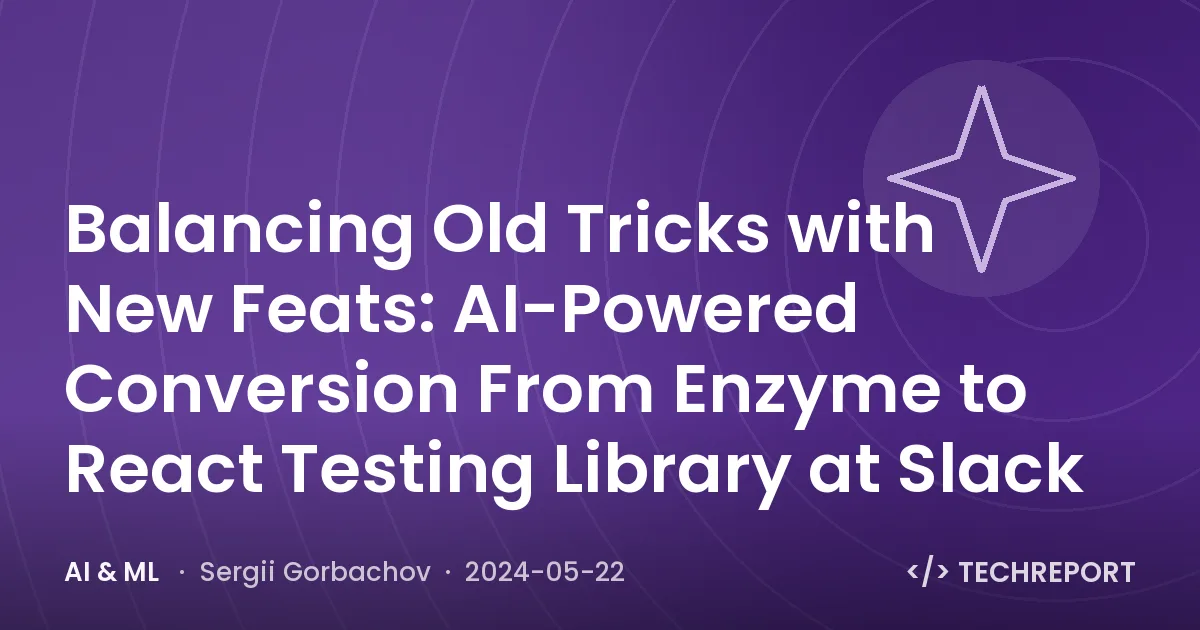 AI & ML — Balancing Old Tricks with New Feats: AI-Powered Conversion From Enzyme to React Testing Library at Slack
