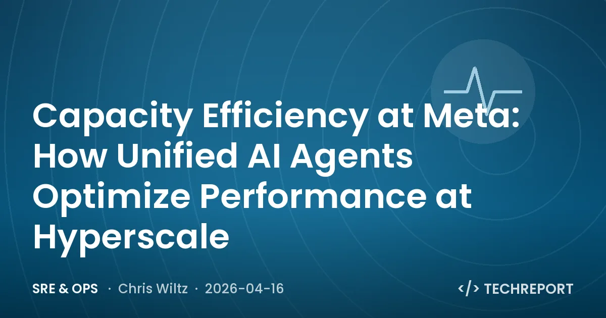 SRE & Ops — Capacity Efficiency at Meta: How Unified AI Agents Optimize Performance at Hyperscale