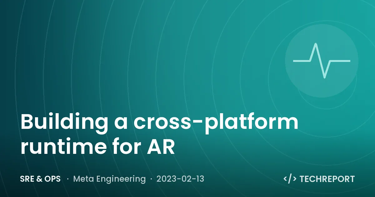 SRE & Ops — Building a cross-platform runtime for AR