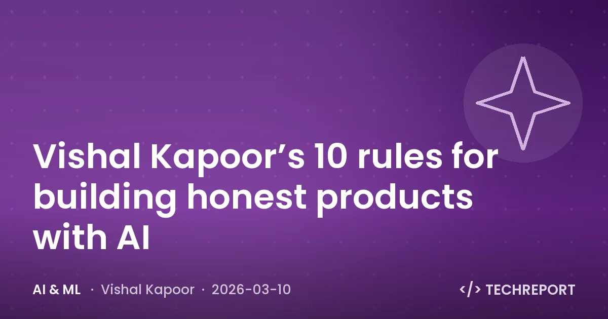 AI & ML — Vishal Kapoor’s 10 rules for building honest products with AI
