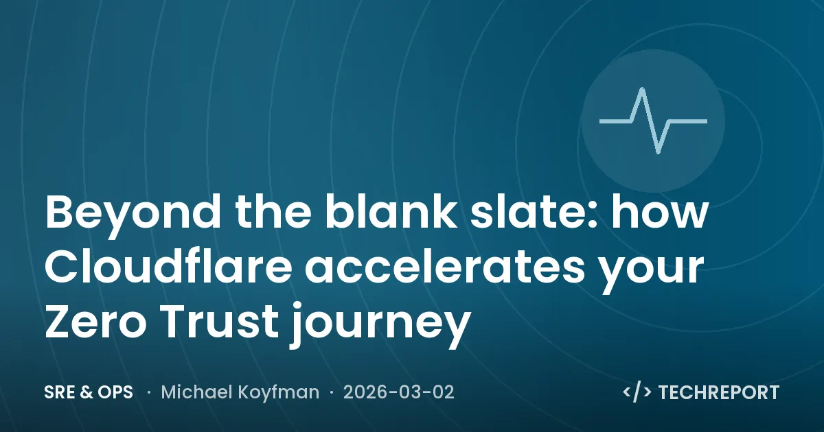 SRE & Ops — Beyond the blank slate: how Cloudflare accelerates your Zero Trust journey