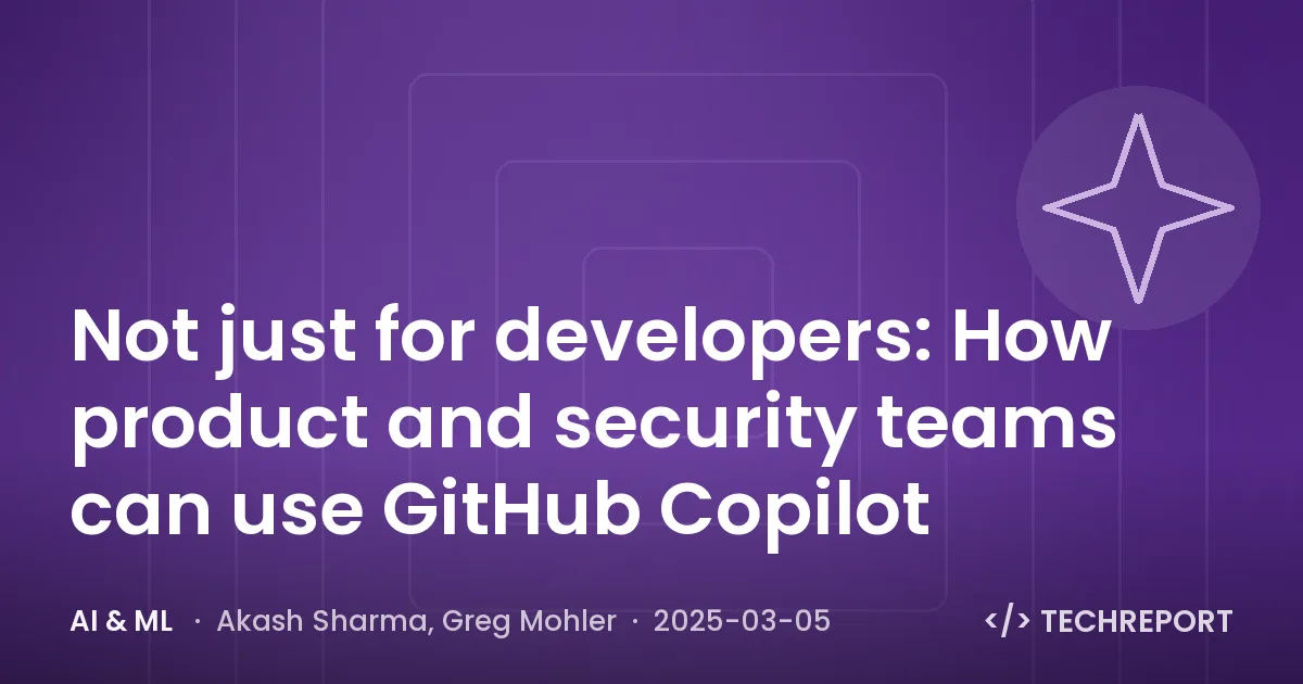 AI & ML — Not just for developers: How product and security teams can use GitHub Copilot