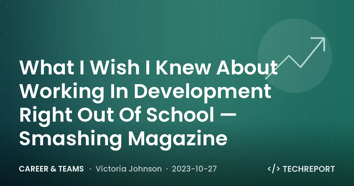 What I Wish I Knew About Working In Development Right Out Of School — Smashing Magazine