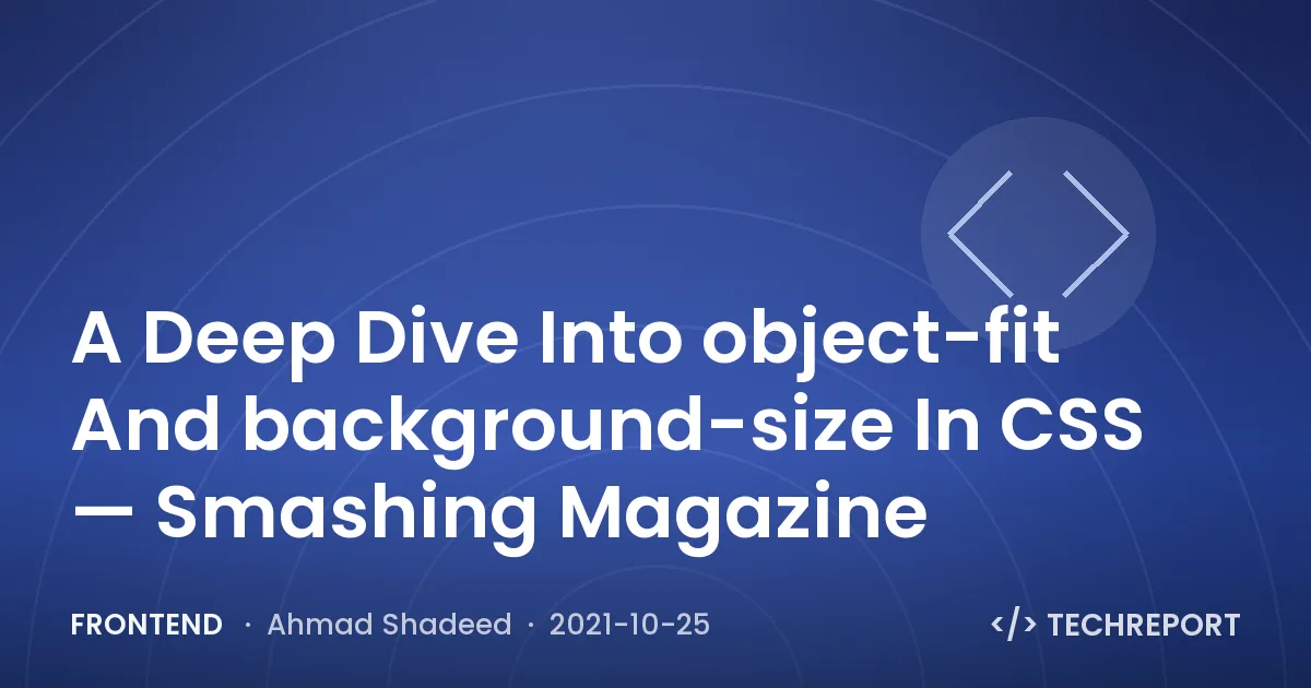 A Deep Dive Into object-fit And background-size In CSS — Smashing Magazine