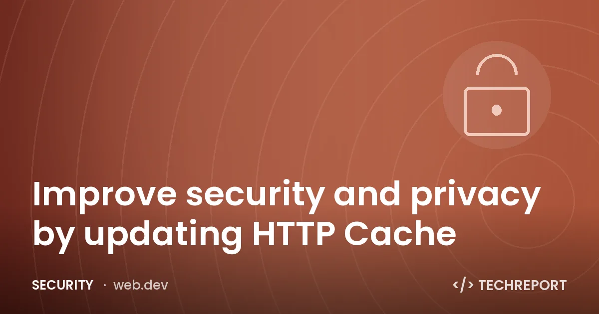 Security — Improve security and privacy by updating HTTP Cache
