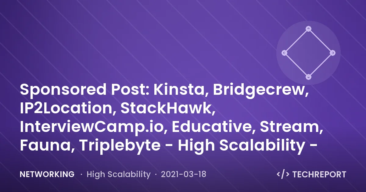 Networking — Sponsored Post: Kinsta, Bridgecrew, IP2Location, StackHawk, InterviewCamp.io, Educative, Stream, Fauna, Triplebyte - High Scalability -