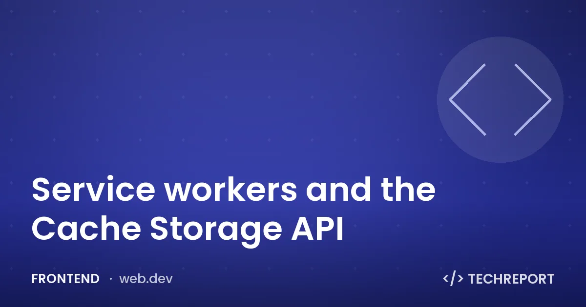 Service workers and the Cache Storage API