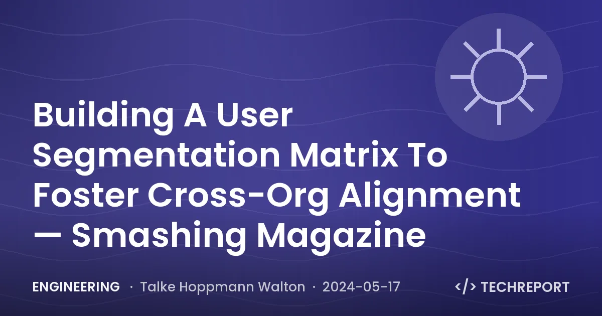 Building A User Segmentation Matrix To Foster Cross-Org Alignment — Smashing Magazine
