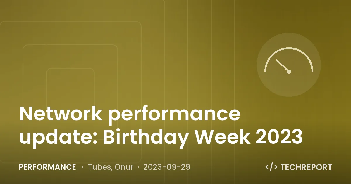 Performance — Network performance update: Birthday Week 2023