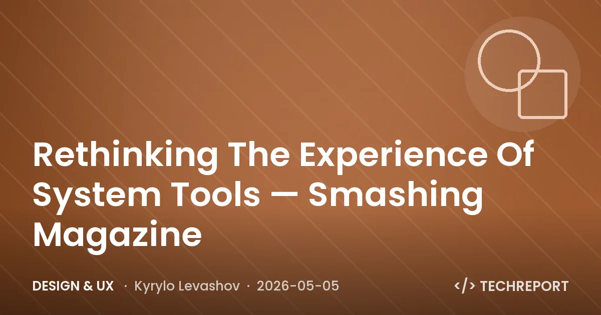Design & UX — Rethinking The Experience Of System Tools — Smashing Magazine