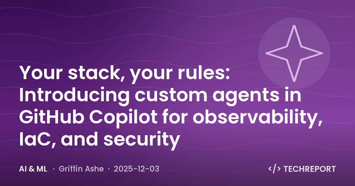 AI & ML — Your stack, your rules: Introducing custom agents in GitHub Copilot for observability, IaC, and security