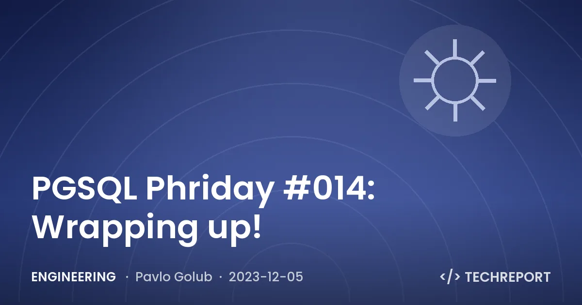 PGSQL Phriday #014: Wrapping up!