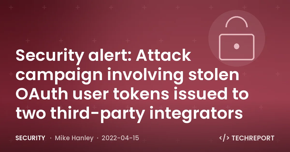 Security alert: Attack campaign involving stolen OAuth user tokens issued to two third-party integrators