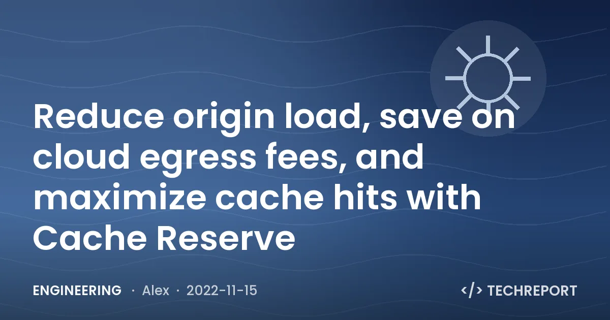Engineering — Reduce origin load, save on cloud egress fees, and maximize cache hits with Cache Reserve