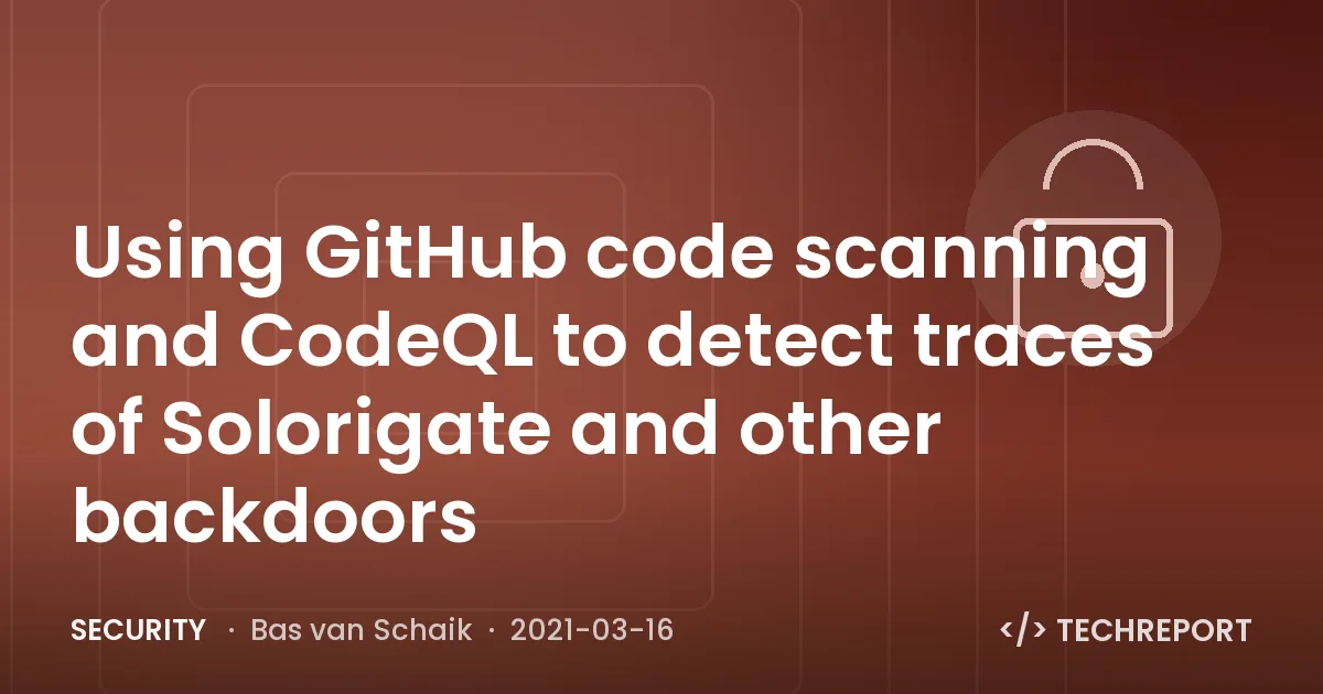 Security — Using GitHub code scanning and CodeQL to detect traces of Solorigate and other backdoors