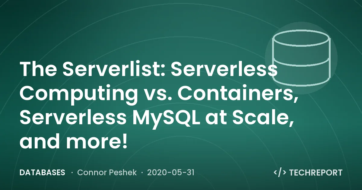 Databases — The Serverlist: Serverless Computing vs. Containers, Serverless MySQL at Scale, and more!
